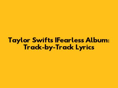 Taylor Swift's IFearless Album: Track-by-Track Lyrics