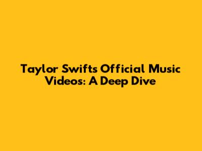 Taylor Swift's Official Music Videos: A Deep Dive