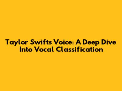 Taylor Swift's Voice: A Deep Dive Into Vocal Classification