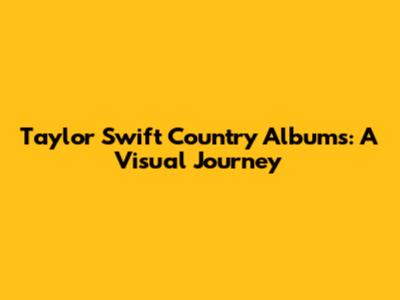 Taylor Swift Country Albums: A Visual Journey