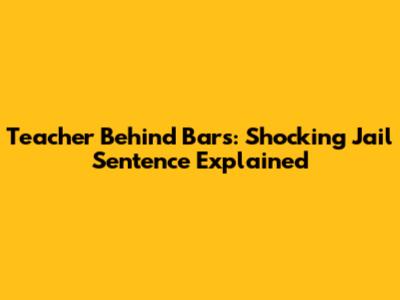 Teacher Behind Bars: Shocking Jail Sentence Explained