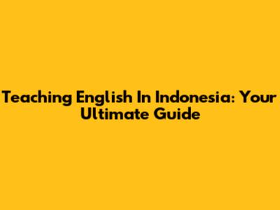 Teaching English In Indonesia: Your Ultimate Guide