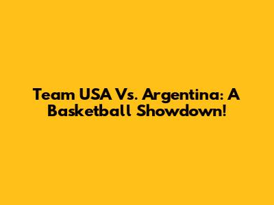 Team USA Vs. Argentina: A Basketball Showdown!