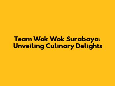 Team Wok Wok Surabaya: Unveiling Culinary Delights