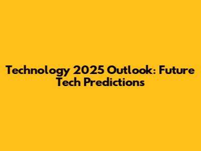 Technology 2025 Outlook: Future Tech Predictions