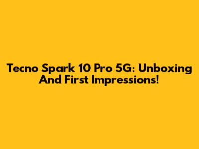 Tecno Spark 10 Pro 5G: Unboxing And First Impressions!