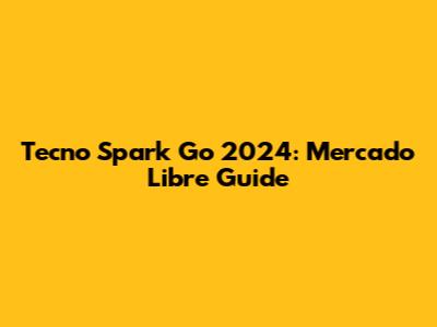 Tecno Spark Go 2024: Mercado Libre Guide