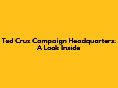 Ted Cruz Campaign Headquarters: A Look Inside