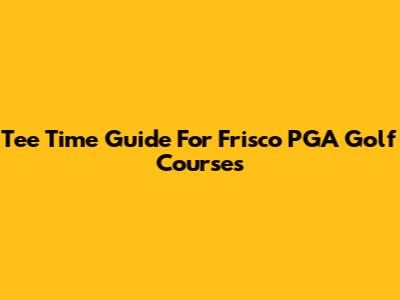 Tee Time Guide For Frisco PGA Golf Courses