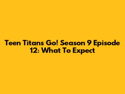 Teen Titans Go! Season 9 Episode 12: What To Expect