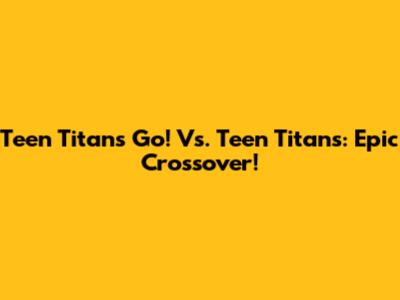 Teen Titans Go! Vs. Teen Titans: Epic Crossover!