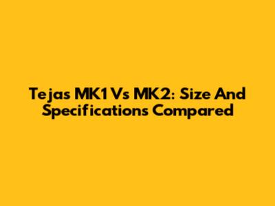 Tejas MK1 Vs MK2: Size And Specifications Compared