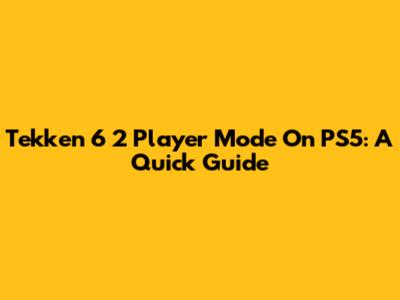 Tekken 6 2 Player Mode On PS5: A Quick Guide