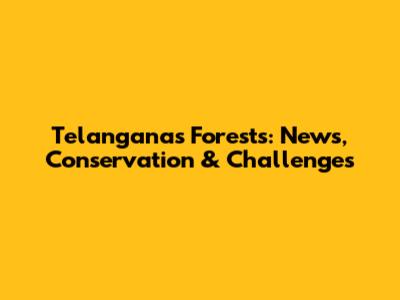 Telangana's Forests: News, Conservation & Challenges