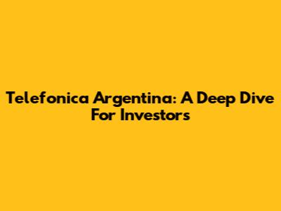 Telefonica Argentina: A Deep Dive For Investors
