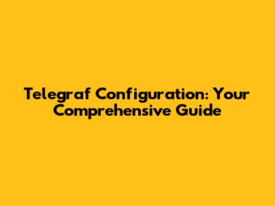 Telegraf Configuration: Your Comprehensive Guide