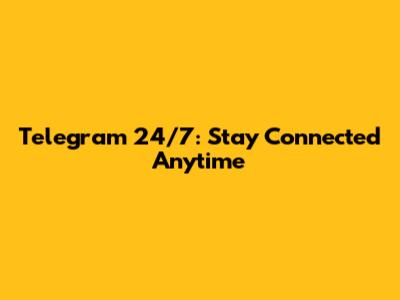 Telegram 24/7: Stay Connected Anytime