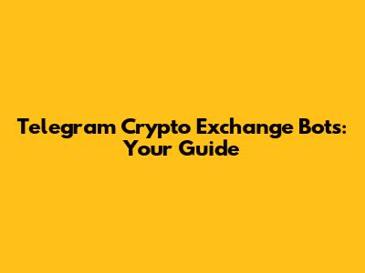 Telegram Crypto Exchange Bots: Your Guide