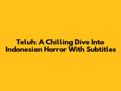 Teluh: A Chilling Dive Into Indonesian Horror With Subtitles
