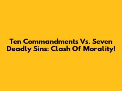Ten Commandments Vs. Seven Deadly Sins: Clash Of Morality!