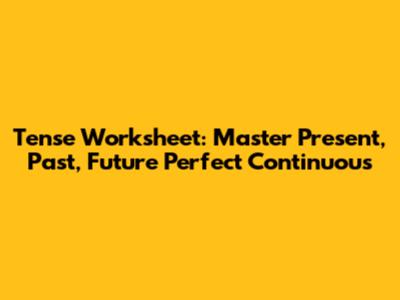 Tense Worksheet: Master Present, Past, Future Perfect Continuous