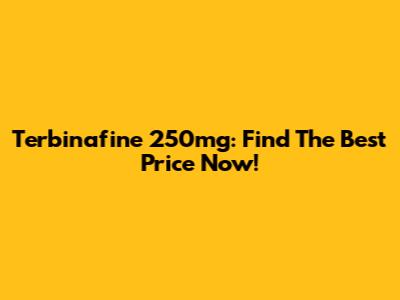 Terbinafine 250mg: Find The Best Price Now!