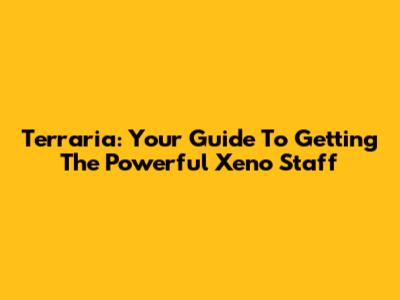 Terraria: Your Guide To Getting The Powerful Xeno Staff