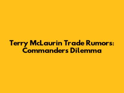 Terry McLaurin Trade Rumors: Commanders' Dilemma