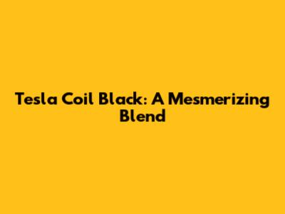 Tesla Coil Black: A Mesmerizing Blend