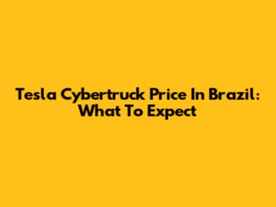 Tesla Cybertruck Price In Brazil: What To Expect