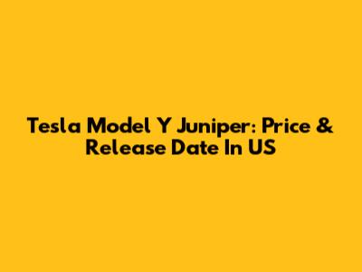 Tesla Model Y Juniper: Price & Release Date In US