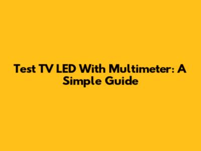 Test TV LED With Multimeter: A Simple Guide