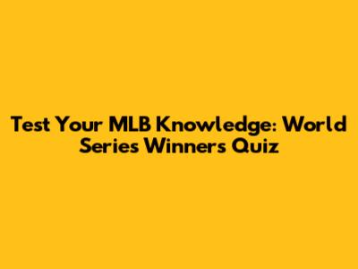 Test Your MLB Knowledge: World Series Winners Quiz
