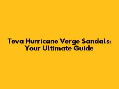 Teva Hurricane Verge Sandals: Your Ultimate Guide