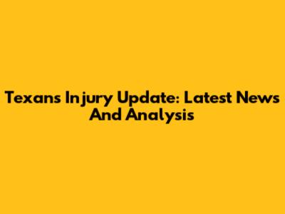 Texans Injury Update: Latest News And Analysis