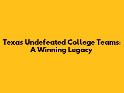 Texas' Undefeated College Teams: A Winning Legacy