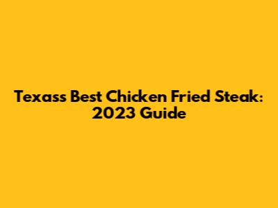Texas's Best Chicken Fried Steak: 2023 Guide