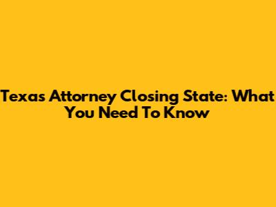 Texas Attorney Closing State: What You Need To Know