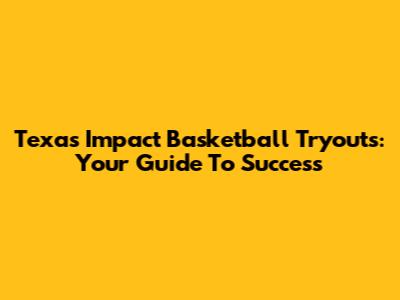 Texas Impact Basketball Tryouts: Your Guide To Success