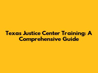 Texas Justice Center Training: A Comprehensive Guide