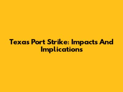 Texas Port Strike: Impacts And Implications