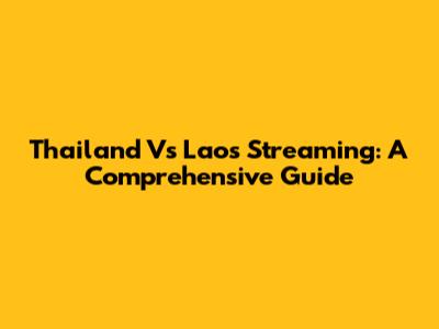 Thailand Vs Laos Streaming: A Comprehensive Guide