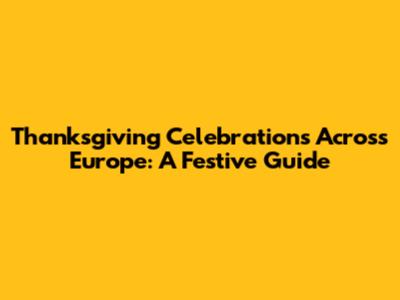 Thanksgiving Celebrations Across Europe: A Festive Guide