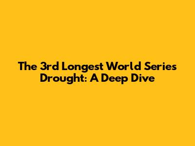 The 3rd Longest World Series Drought: A Deep Dive