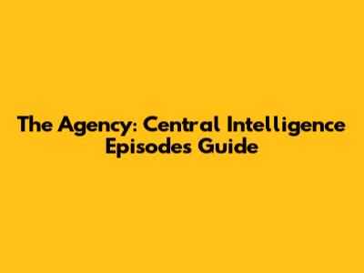 The Agency: Central Intelligence Episodes Guide