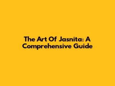 The Art Of Jasnita: A Comprehensive Guide