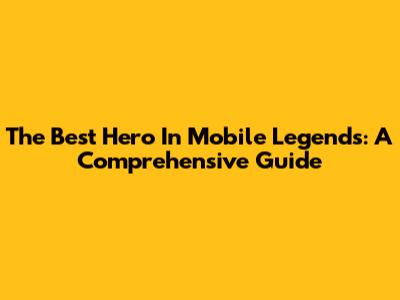 The Best Hero In Mobile Legends: A Comprehensive Guide