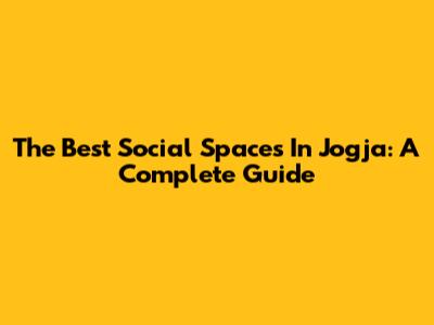 The Best Social Spaces In Jogja: A Complete Guide