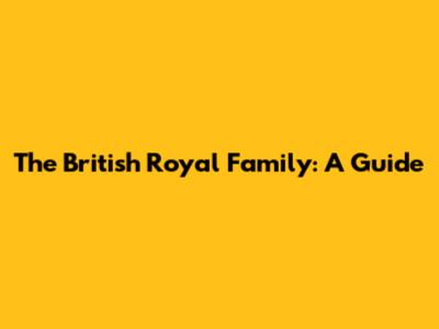 The British Royal Family: A Guide