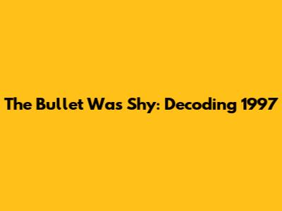 The Bullet Was Shy: Decoding "1997"